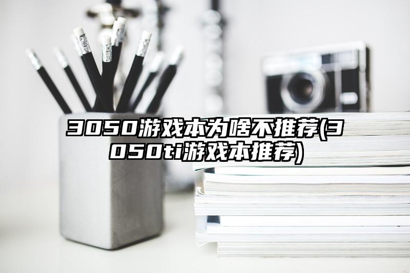 3050游戏本为啥不推荐(3050ti游戏本推荐)