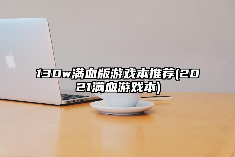 130w满血版游戏本推荐(2021满血游戏本)