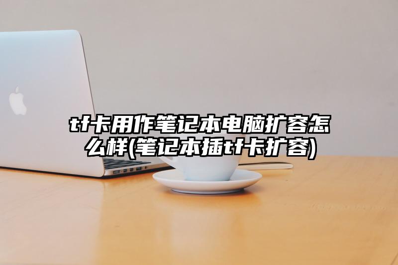 tf卡用作笔记本电脑扩容怎么样(笔记本插tf卡扩容)