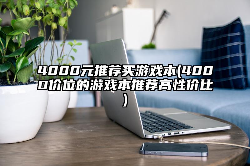 4000元推荐买游戏本(4000价位的游戏本推荐高性价比)