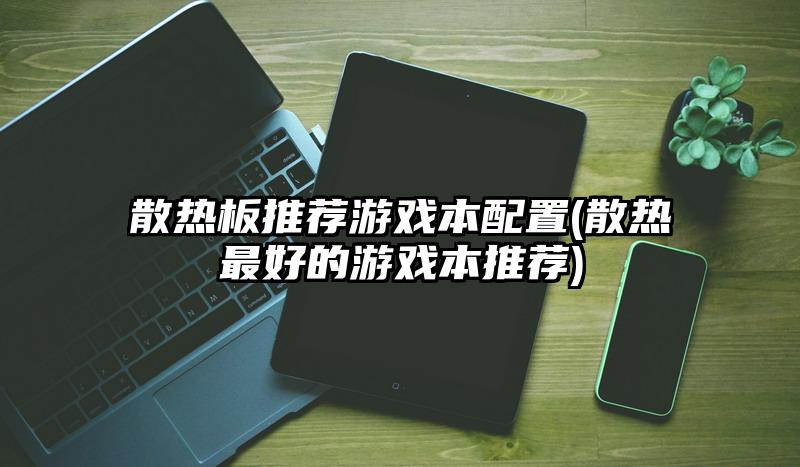 散热板推荐游戏本配置(散热最好的游戏本推荐)