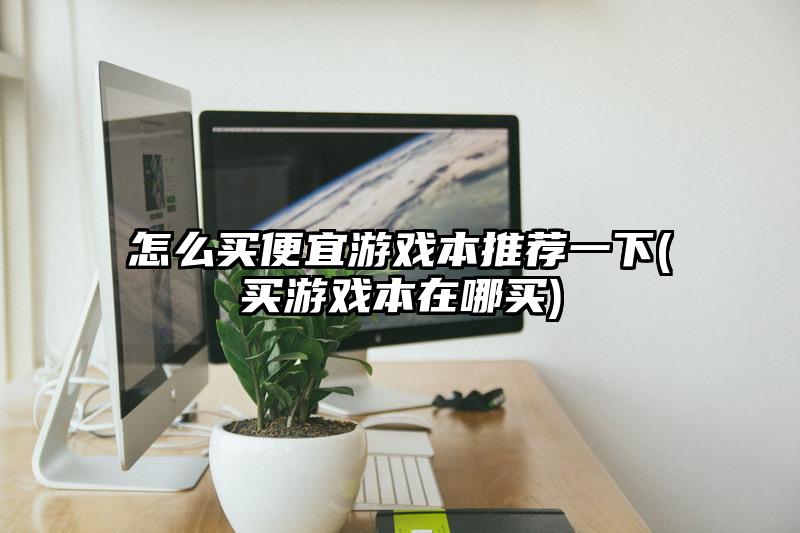 怎么买便宜游戏本推荐一下(买游戏本在哪买)