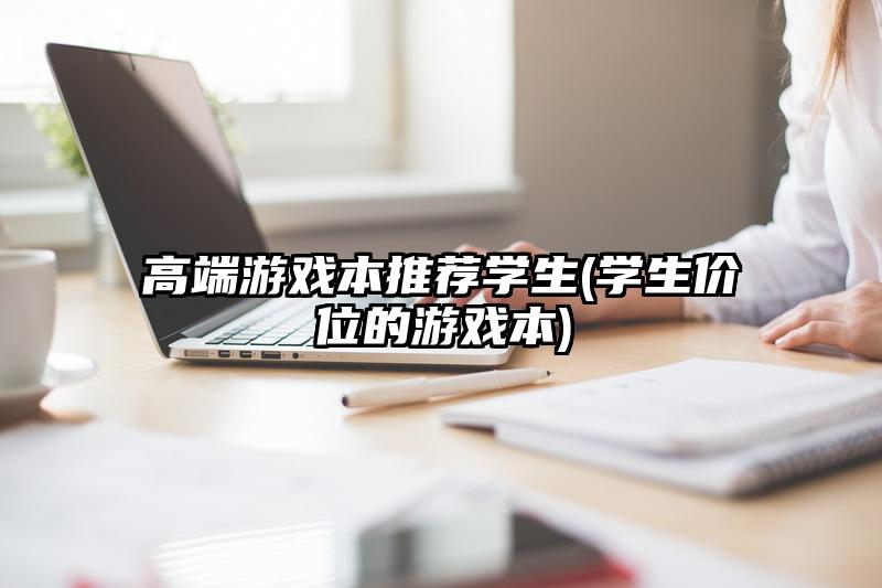 高端游戏本推荐学生(学生价位的游戏本)
