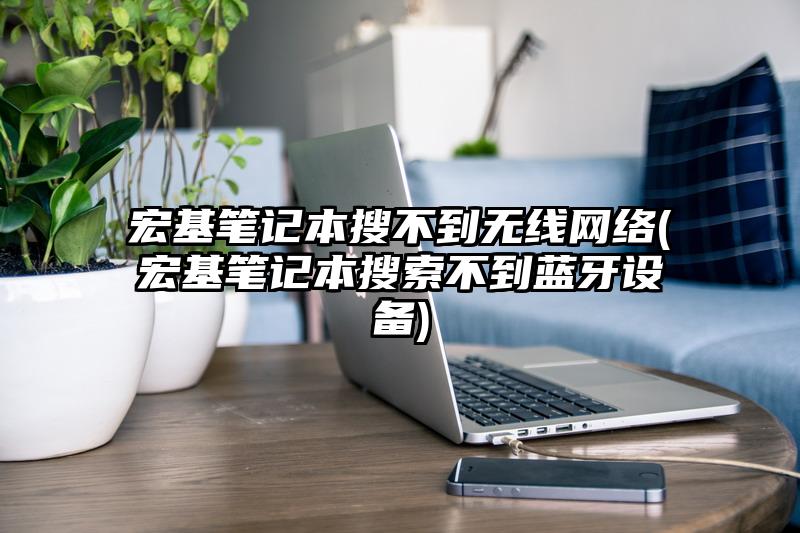 宏基笔记本搜不到无线网络(宏基笔记本搜索不到蓝牙设备)
