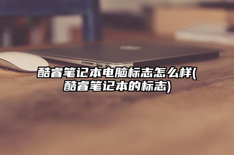 酷睿笔记本电脑标志怎么样(酷睿笔记本的标志)