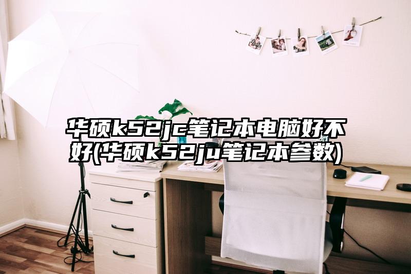 华硕k52jc笔记本电脑好不好(华硕k52ju笔记本参数)