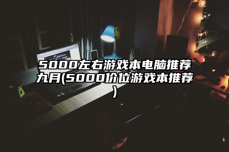 5000左右游戏本电脑推荐九月(5000价位游戏本推荐)
