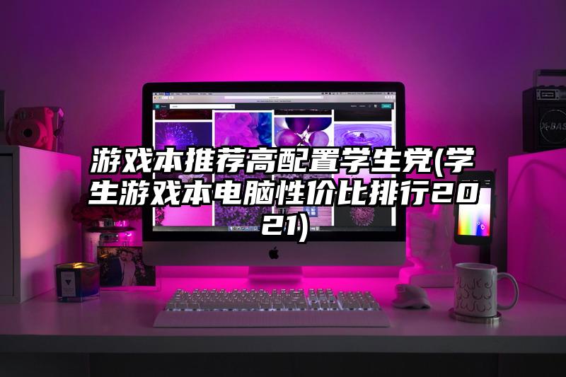游戏本推荐高配置学生党(学生游戏本电脑性价比排行2021)