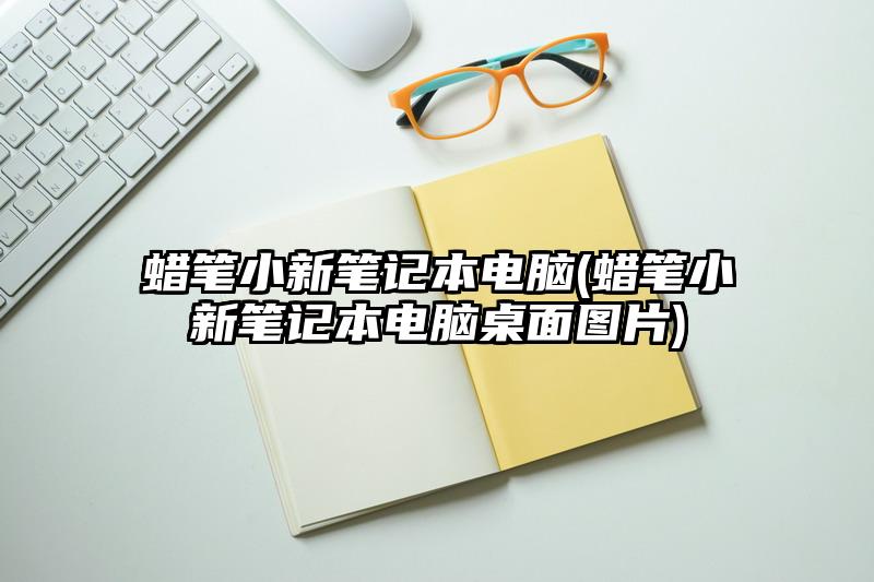 蜡笔小新笔记本电脑(蜡笔小新笔记本电脑桌面图片)