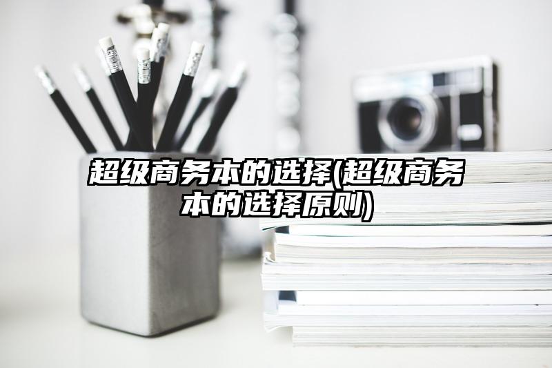 超级商务本的选择(超级商务本的选择原则)
