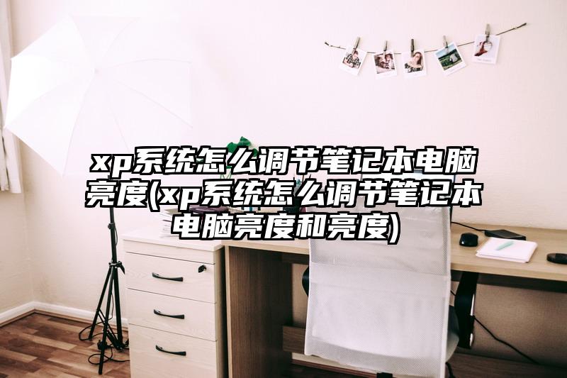 xp系统怎么调节笔记本电脑亮度(xp系统怎么调节笔记本电脑亮度和亮度)