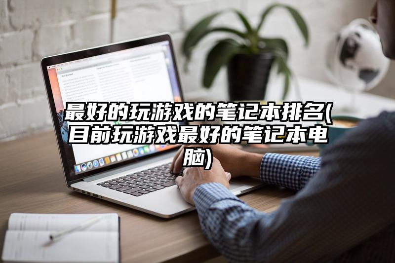 最好的玩游戏的笔记本排名(目前玩游戏最好的笔记本电脑)