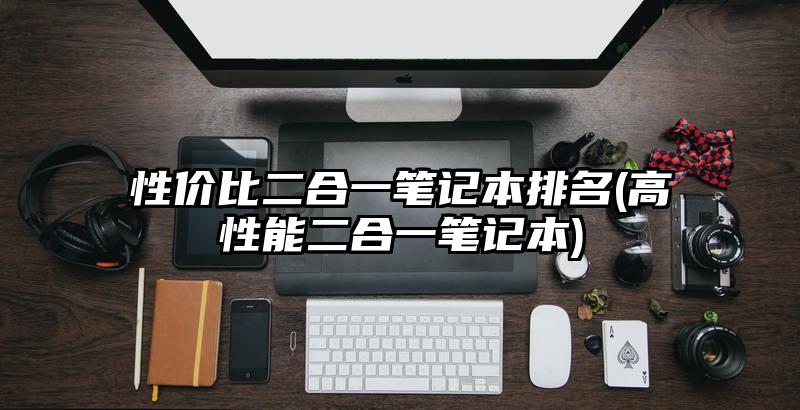 性价比二合一笔记本排名(高性能二合一笔记本)