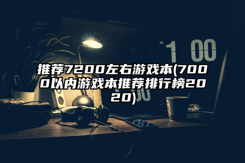 推荐7200左右游戏本(7000以内游戏本推荐排行榜2020)
