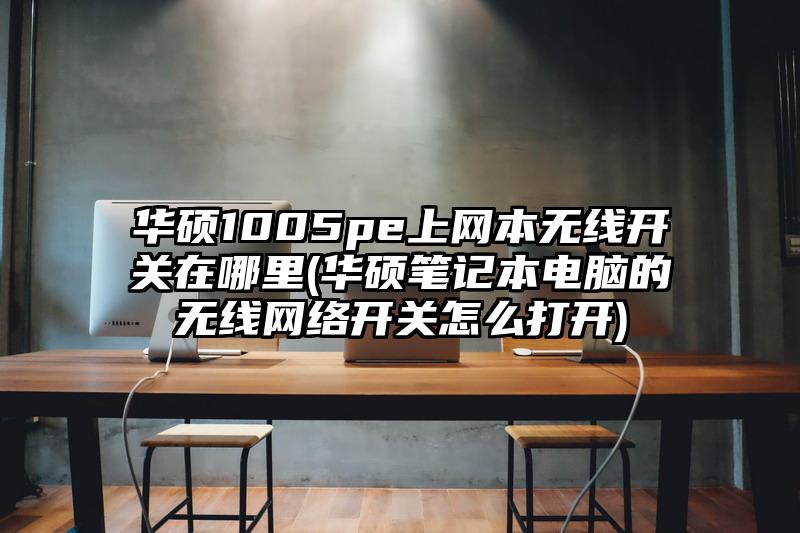 华硕1005pe上网本无线开关在哪里(华硕笔记本电脑的无线网络开关怎么打开)