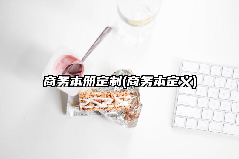 商务本册定制(商务本定义)