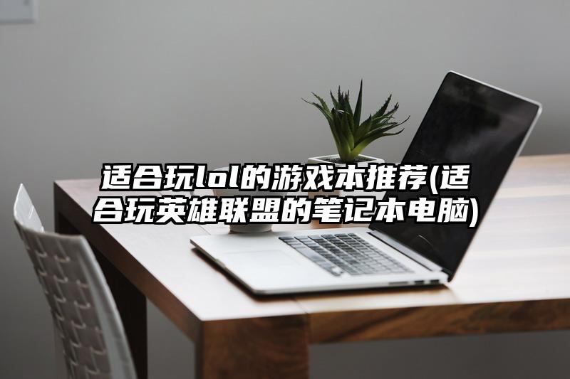 适合玩lol的游戏本推荐(适合玩英雄联盟的笔记本电脑)