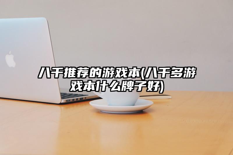 八千推荐的游戏本(八千多游戏本什么牌子好)