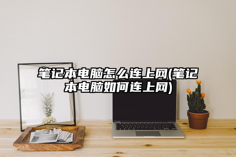 笔记本电脑怎么连上网(笔记本电脑如何连上网)