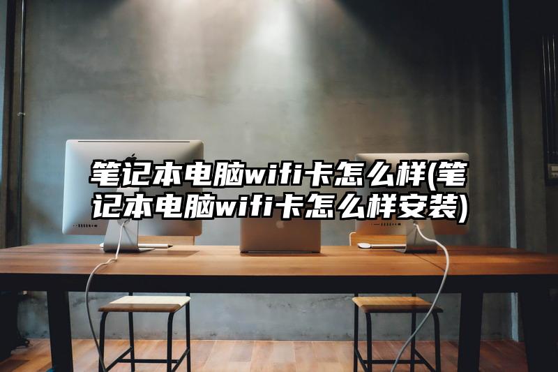 笔记本电脑wifi卡怎么样(笔记本电脑wifi卡怎么样安装)