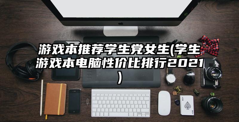 游戏本推荐学生党女生(学生游戏本电脑性价比排行2021)
