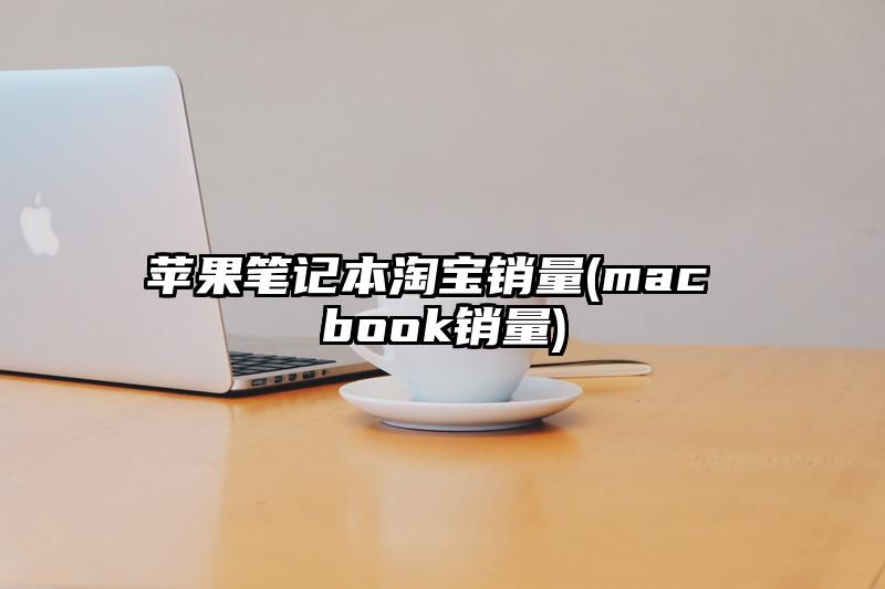 苹果笔记本淘宝销量(mac book销量)