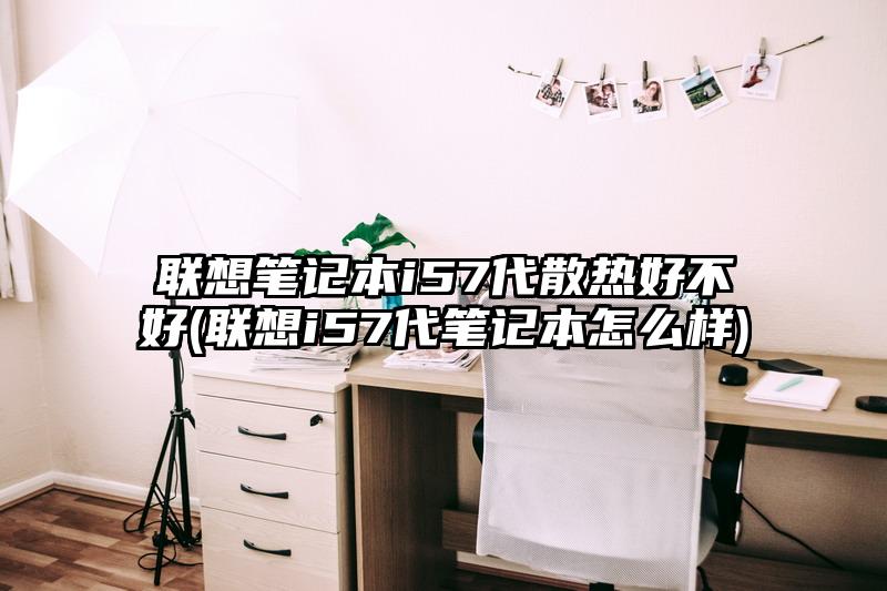 联想笔记本i57代散热好不好(联想i57代笔记本怎么样)