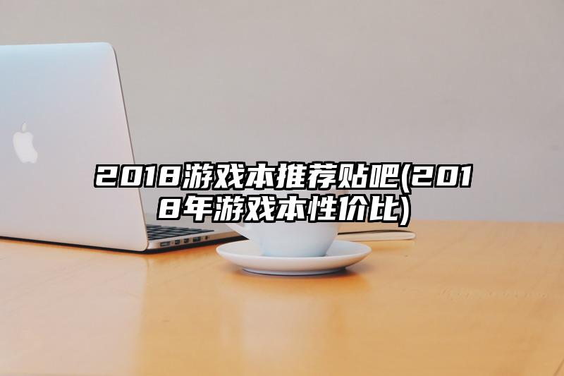 2018游戏本推荐贴吧(2018年游戏本性价比)