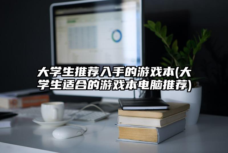 大学生推荐入手的游戏本(大学生适合的游戏本电脑推荐)