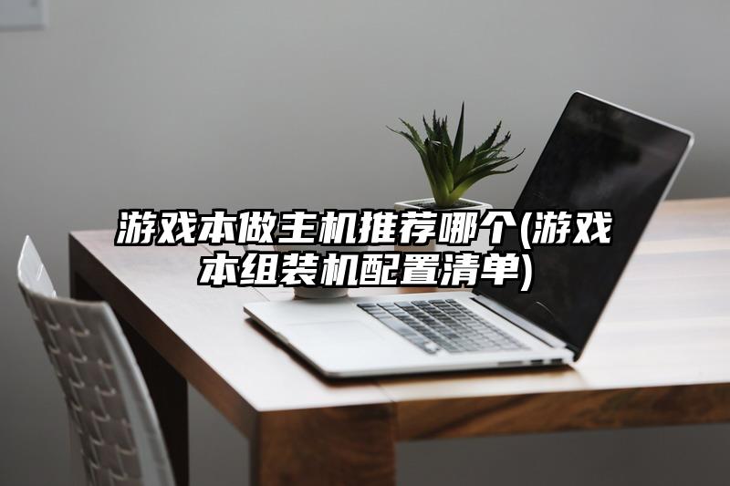 游戏本做主机推荐哪个(游戏本组装机配置清单)