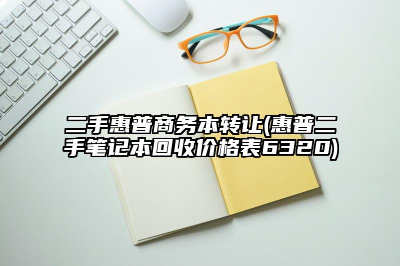 二手惠普商务本转让(惠普二手笔记本回收价格表6320)