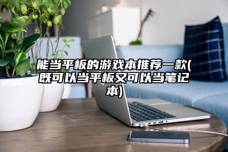能当平板的游戏本推荐一款(既可以当平板又可以当笔记本)