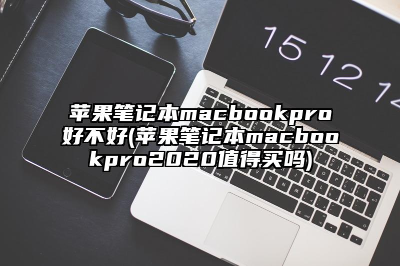 苹果笔记本macbookpro好不好(苹果笔记本macbookpro2020值得买吗)