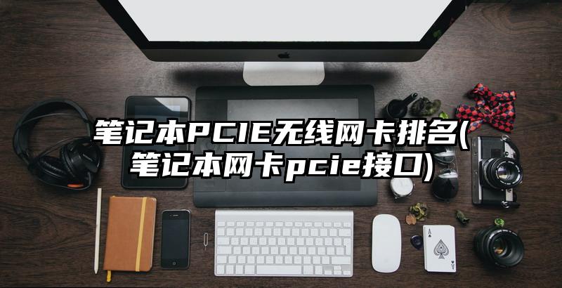 笔记本PCIE无线网卡排名(笔记本网卡pcie接口)