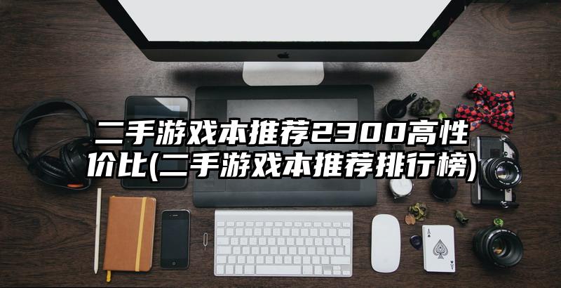 二手游戏本推荐2300高性价比(二手游戏本推荐排行榜)