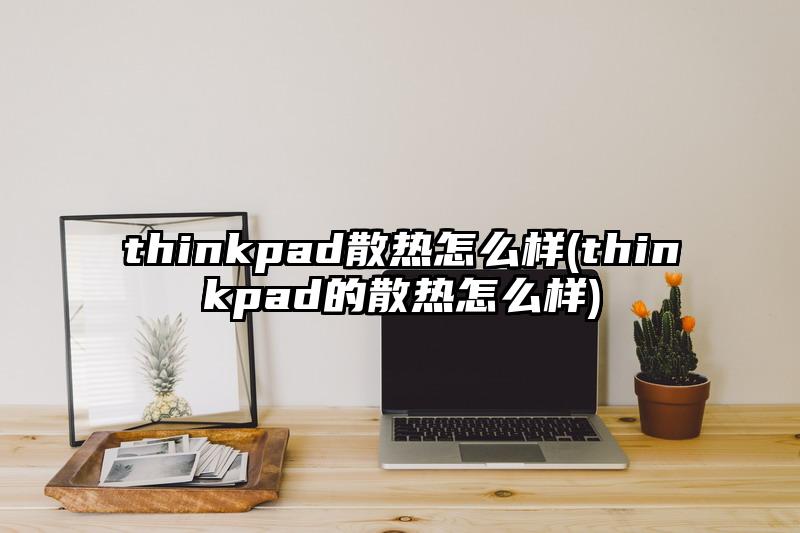 thinkpad散热怎么样(thinkpad的散热怎么样)