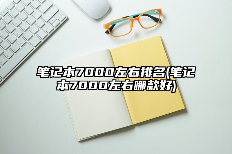 笔记本7000左右排名(笔记本7000左右哪款好)