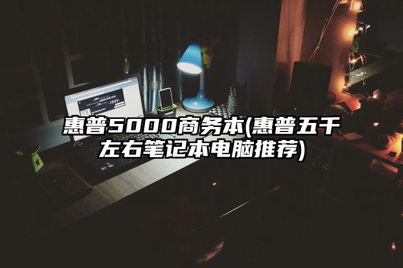 惠普5000商务本(惠普五千左右笔记本电脑推荐)