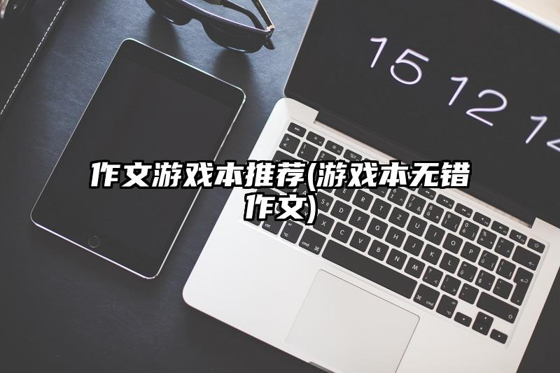 作文游戏本推荐(游戏本无错作文)