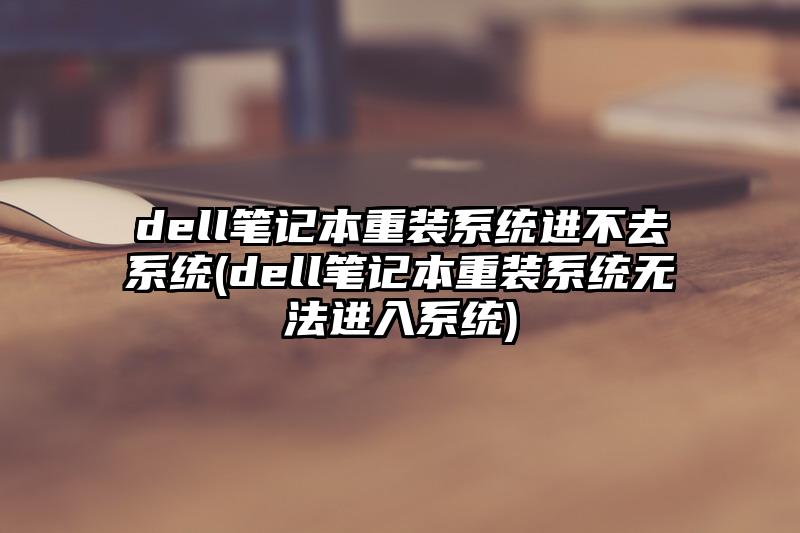 dell笔记本重装系统进不去系统(dell笔记本重装系统无法进入系统)