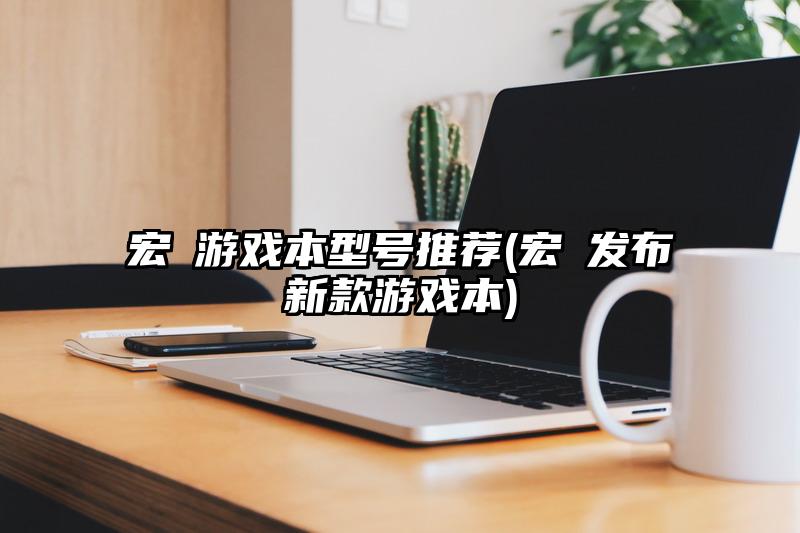 宏碁游戏本型号推荐(宏碁发布新款游戏本)