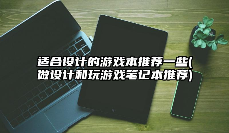 适合设计的游戏本推荐一些(做设计和玩游戏笔记本推荐)