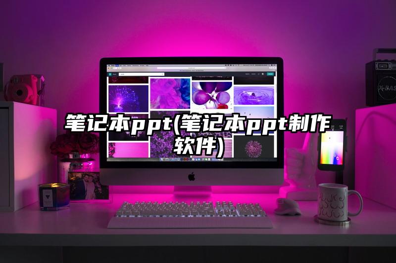 笔记本ppt(笔记本ppt制作软件)