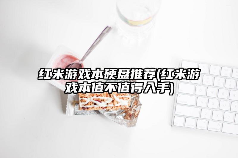 红米游戏本硬盘推荐(红米游戏本值不值得入手)