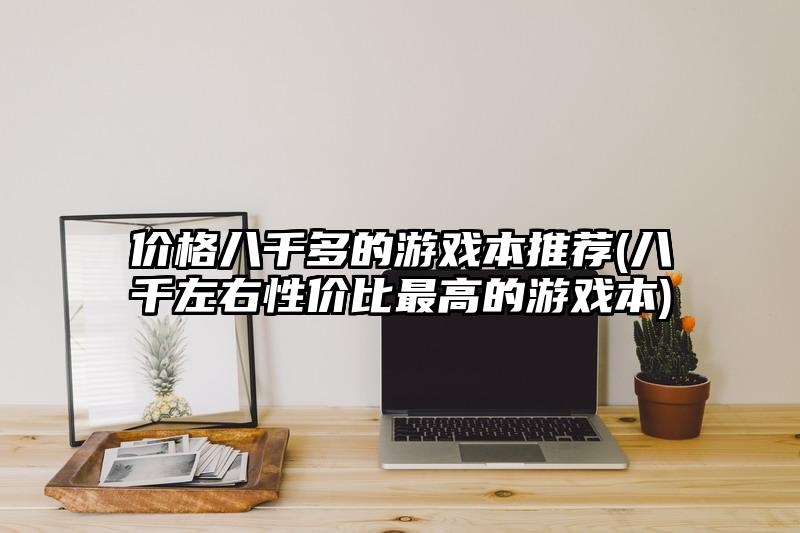 价格八千多的游戏本推荐(八千左右性价比最高的游戏本)