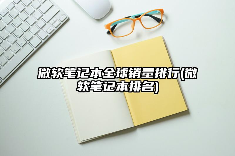 微软笔记本全球销量排行(微软笔记本排名)
