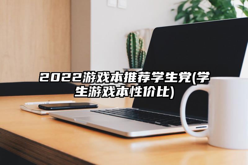 2022游戏本推荐学生党(学生游戏本性价比)