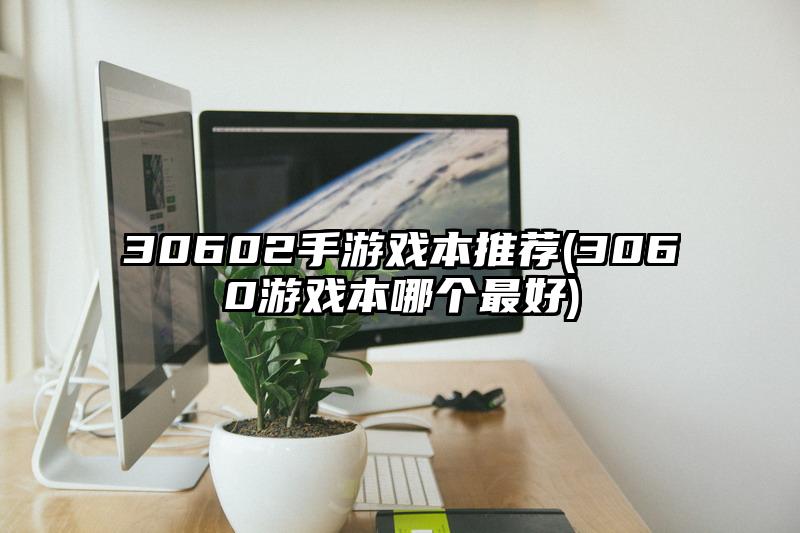 30602手游戏本推荐(3060游戏本哪个最好)