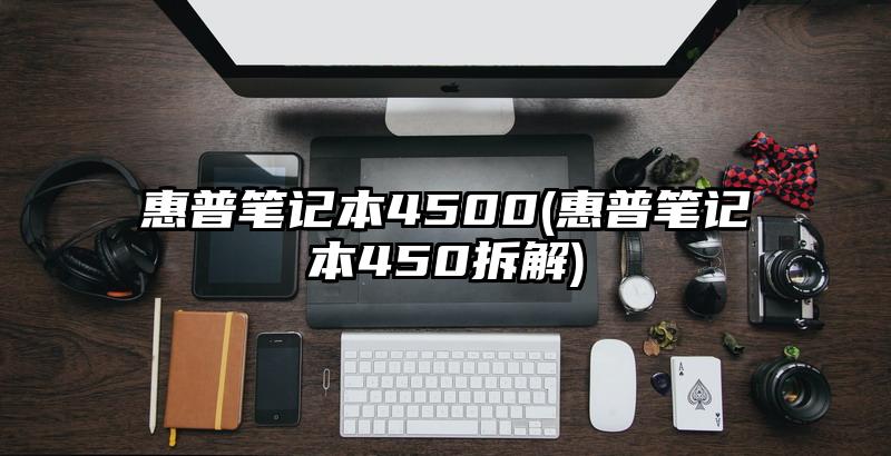 惠普笔记本4500(惠普笔记本450拆解)