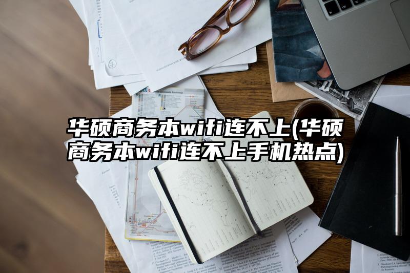 华硕商务本wifi连不上(华硕商务本wifi连不上手机热点)